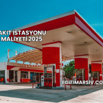 Akaryakıt İstasyonu Açma Maliyeti 2025