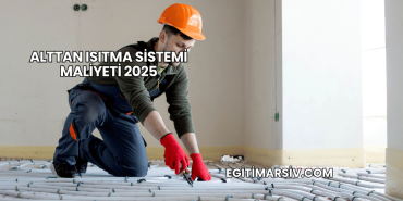 Alttan Isıtma Sistemi Maliyeti 2025