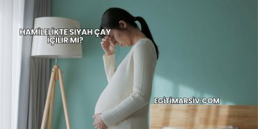 Hamilelikte Siyah Çay İçilir mi?