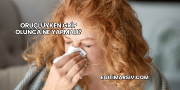 Oruçluyken Grip Olunca Ne Yapmalı?