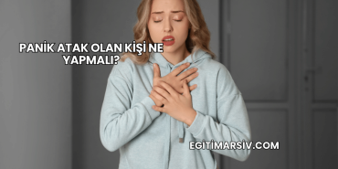 Panik Atak Olan Kişi Ne Yapmalı?