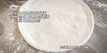 Pizza Hamurunun Yumuşak Olması İçin Ne Yapmalı?