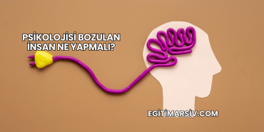 Psikolojisi Bozulan İnsan Ne Yapmalı?