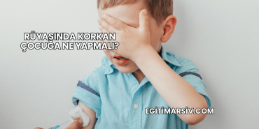Rüyasında Korkan Çocuğa Ne Yapmalı?