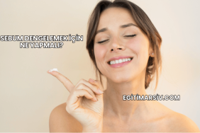 Sebum Dengelemek İçin Ne Yapmalı?