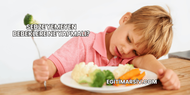 Sebze Yemeyen Bebeklere Ne Yapmalı?