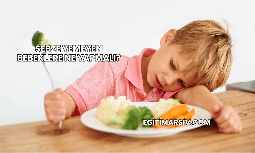 Sebze Yemeyen Bebeklere Ne Yapmalı?