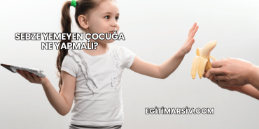 Sebze Yemeyen Çocuğa Ne Yapmalı?