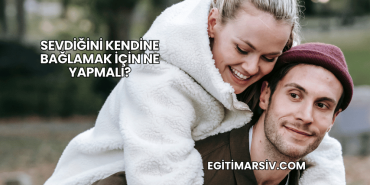 Sevdiğini Kendine Bağlamak İçin Ne Yapmalı?