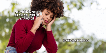 Sevgilinin Seni Araması İçin Ne Yapmalı?