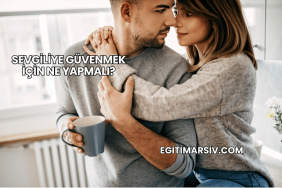 Sevgiliye Güvenmek İçin Ne Yapmalı?