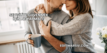 Sevgiliye Güvenmek İçin Ne Yapmalı?
