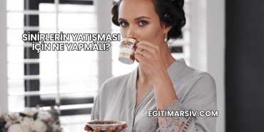 Sinirlerin Yatışması İçin Ne Yapmalı?