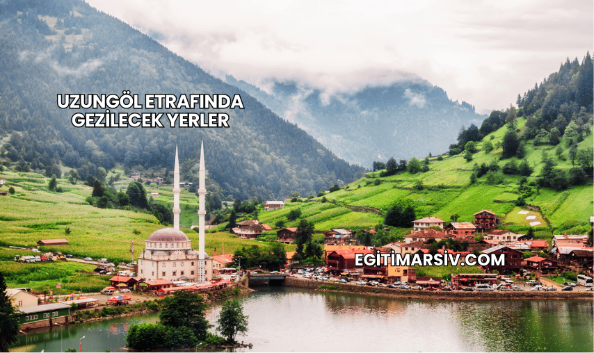 Uzungöl Etrafında Gezilecek Yerler