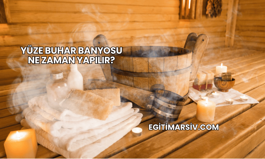Yüze Buhar Banyosu Ne Zaman Yapılır?