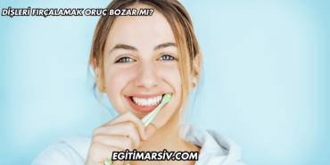 Dişleri Fırçalamak Oruç Bozar mı?