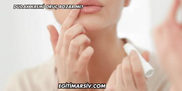 Dudak Kremi Oruç Bozar mı?