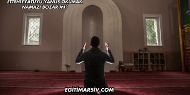 Ettehiyyatüyü Yanlış Okumak Namazı Bozar mı?