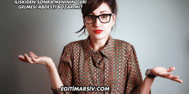 İlişkiden Sonra Meninin Geri Gelmesi Abdesti Bozar mı?