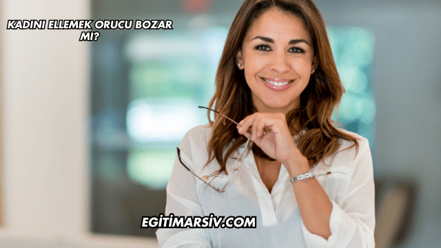 Kadını Ellemek Orucu Bozar mı?