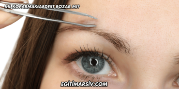 Kıl Koparmak Abdest Bozar mı?