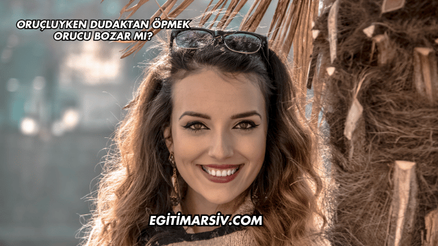 Oruçluyken Dudaktan Öpmek Orucu Bozar mı?