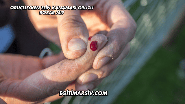 Oruçluyken Elin Kanaması Orucu Bozar mı?