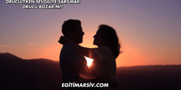 Oruçluyken Sevgiliye Sarılmak Orucu Bozar mı?