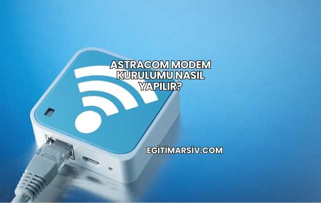 Astracom Modem Kurulumu Nasıl Yapılır?