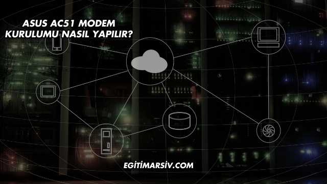 Asus Ac51 Modem Kurulumu Nasıl Yapılır?