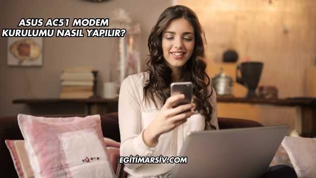 Asus Ac51 Modem Kurulumu Nasıl Yapılır?
