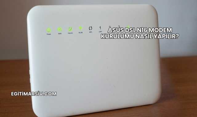 Asus Dsl N16 Modem Kurulumu Nasıl Yapılır?