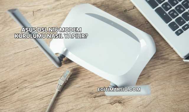 Asus Dsl N16 Modem Kurulumu Nasıl Yapılır?