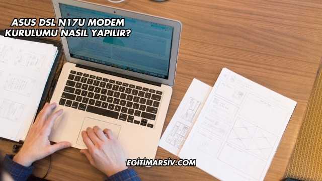Asus Dsl N17U Modem Kurulumu Nasıl Yapılır?