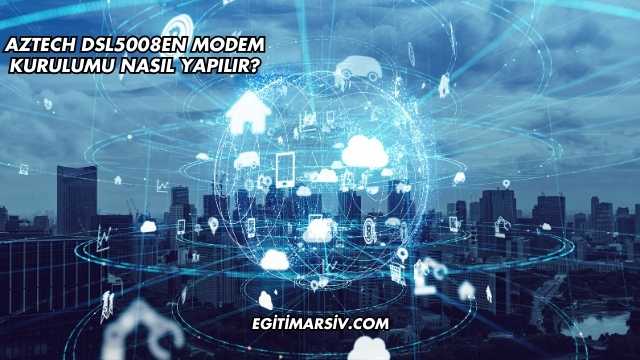 Aztech Dsl5008EN Modem Kurulumu Nasıl Yapılır?