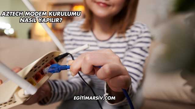 Aztech Modem Kurulumu Nasıl Yapılır?