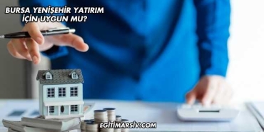 Bursa Yenişehir Yatırım İçin Uygun mu?