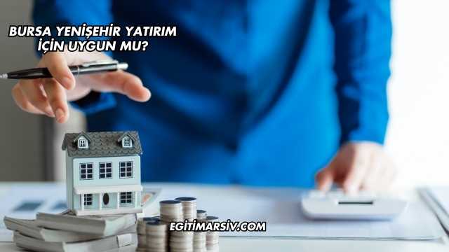 Bursa Yenişehir Yatırım İçin Uygun mu?