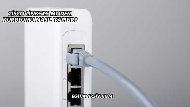 Cisco Linksys Modem Kurulumu Nasıl Yapılır?