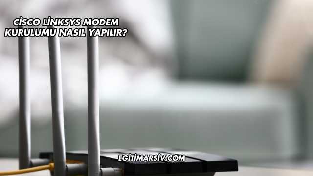 Cisco Linksys Modem Kurulumu Nasıl Yapılır?