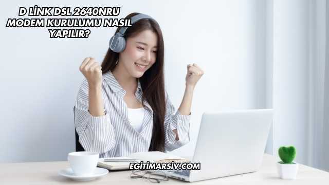 D Link Dsl 2640NRU Modem Kurulumu Nasıl Yapılır?