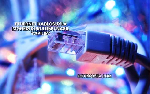 Ethernet Kablosuyla Modem Kurulumu Nasıl Yapılır?