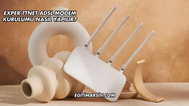 Exper Ttnet Adsl Modem Kurulumu Nasıl Yapılır?