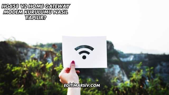 Hg658 V2 Home Gateway Modem Kurulumu Nasıl Yapılır?