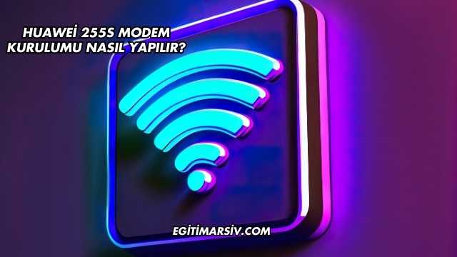 Huawei 255S Modem Kurulumu Nasıl Yapılır?