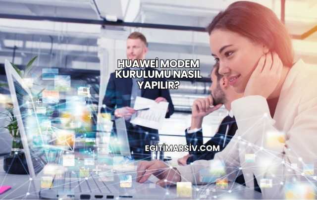 Huawei Modem Kurulumu Nasıl Yapılır?