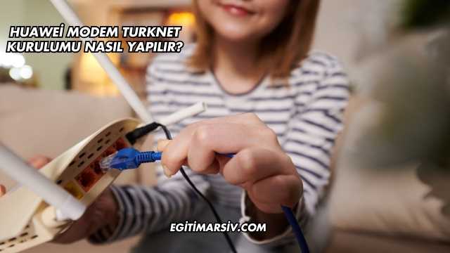 Huawei Modem Turknet Kurulumu Nasıl Yapılır?