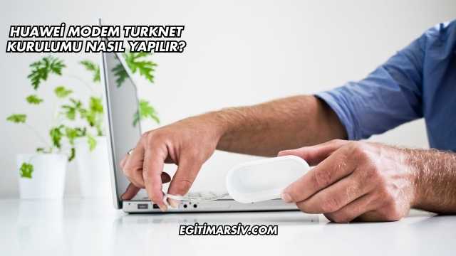 Huawei Modem Turknet Kurulumu Nasıl Yapılır?