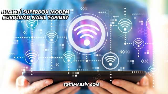 Huawei Superbox Modem Kurulumu Nasıl Yapılır?