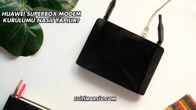 Huawei Superbox Modem Kurulumu Nasıl Yapılır?